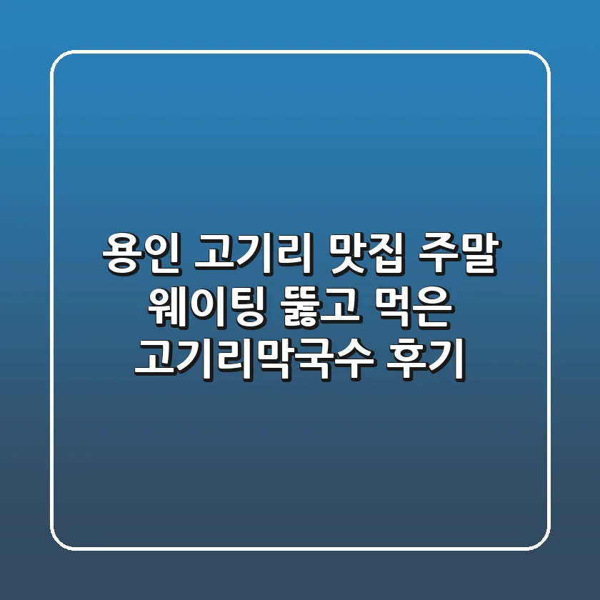 용인 고기리 맛집: 주말 웨이팅 뚫고 먹은 고기리막국수 후기