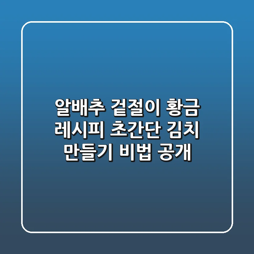 알배추 겉절이 황금 레시피: 초간단 김치 만들기 비법 공개!