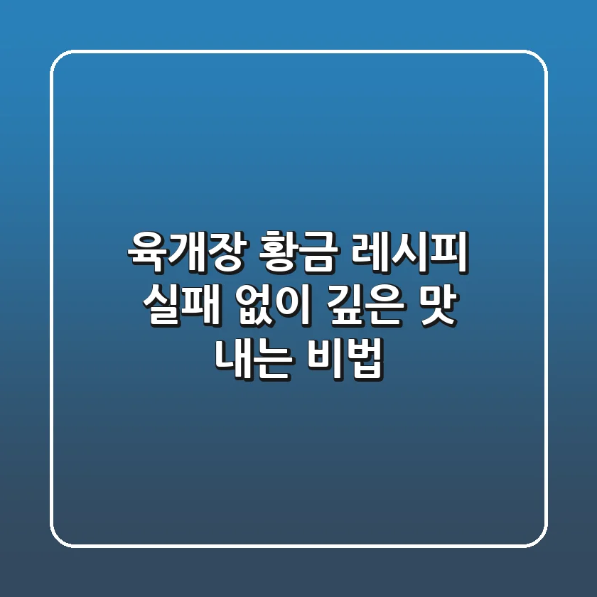 육개장 황금 레시피: 실패 없이 깊은 맛 내는 비법