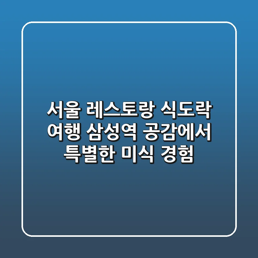 서울 레스토랑 식도락 여행, 삼성역 공감에서 특별한 미식 경험!