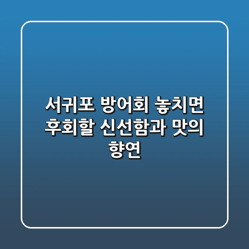 서귀포 방어회: 놓치면 후회할 신선함과 맛의 향연