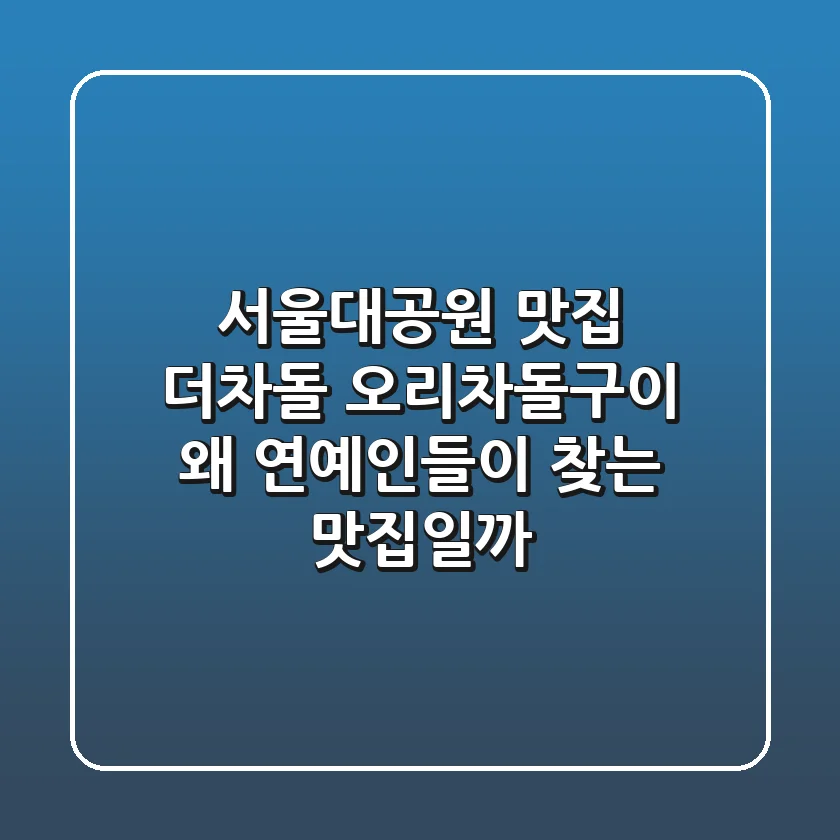 서울대공원 맛집: 더차돌 오리차돌구이, 왜 연예인들이 찾는 맛집일까?