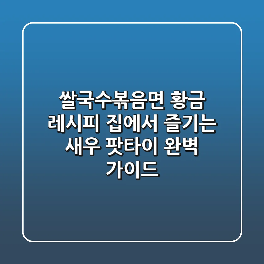 쌀국수볶음면 황금 레시피: 집에서 즐기는 새우 팟타이 완벽 가이드