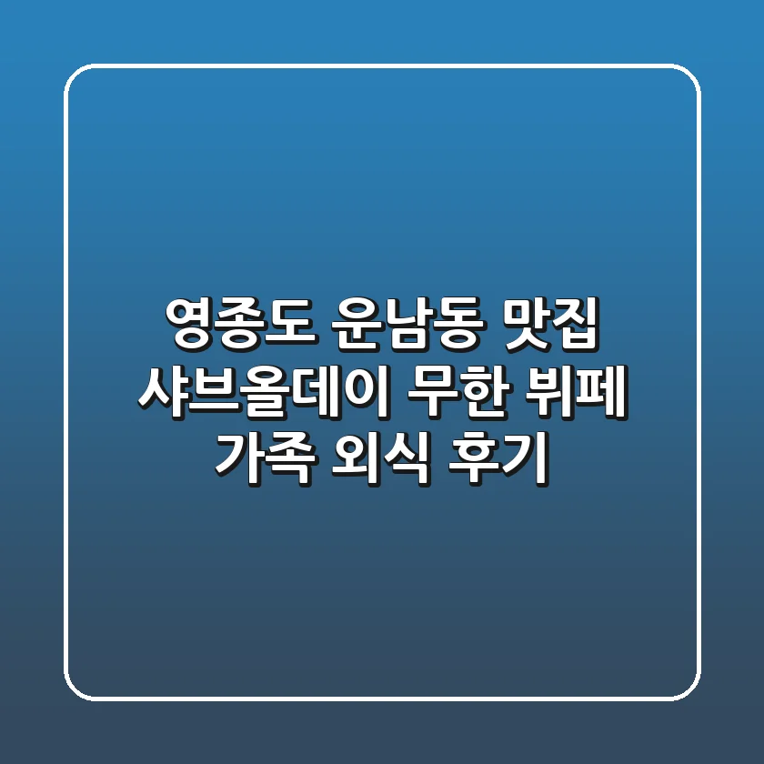 영종도 운남동 맛집: 샤브올데이 무한 뷔페 가족 외식 후기