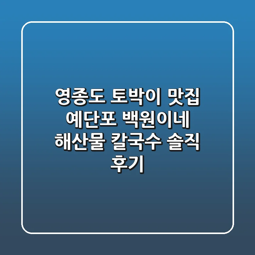 영종도 토박이 맛집: 예단포 백원이네 해산물 칼국수 솔직 후기