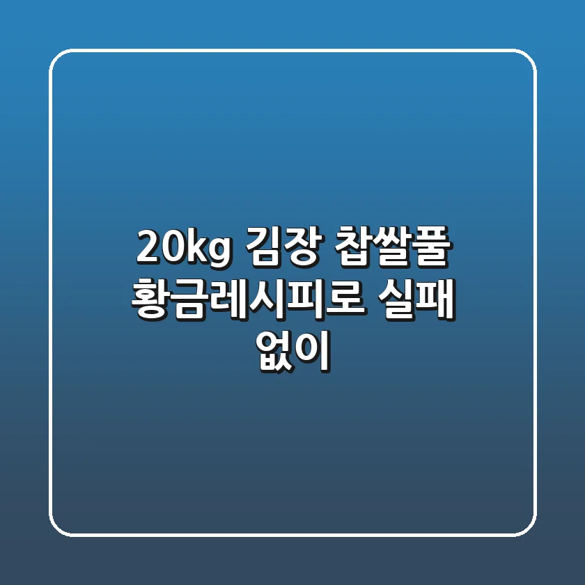 20kg 김장, 찹쌀풀 황금레시피로 실패 없이!