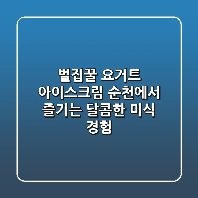 벌집꿀 요거트 아이스크림, 순천에서 즐기는 달콤한 미식 경험