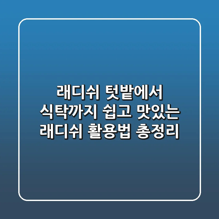 래디쉬, 텃밭에서 식탁까지! 쉽고 맛있는 래디쉬 활용법 총정리