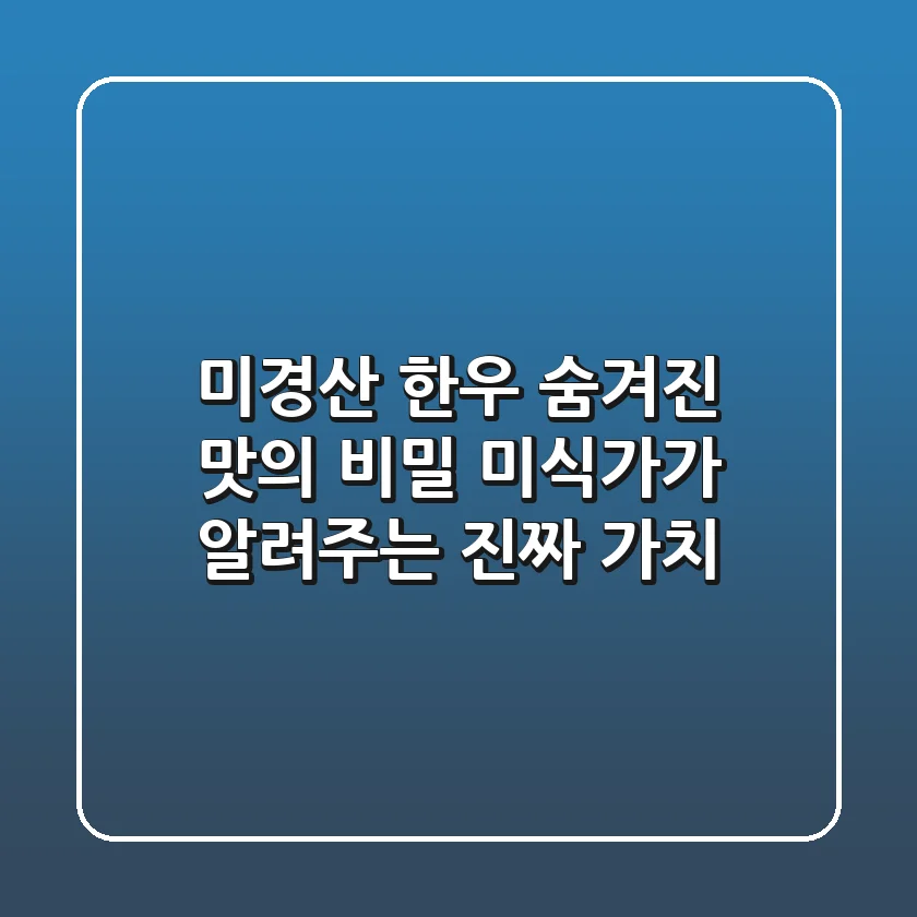 미경산 한우, 숨겨진 맛의 비밀: 미식가가 알려주는 진짜 가치