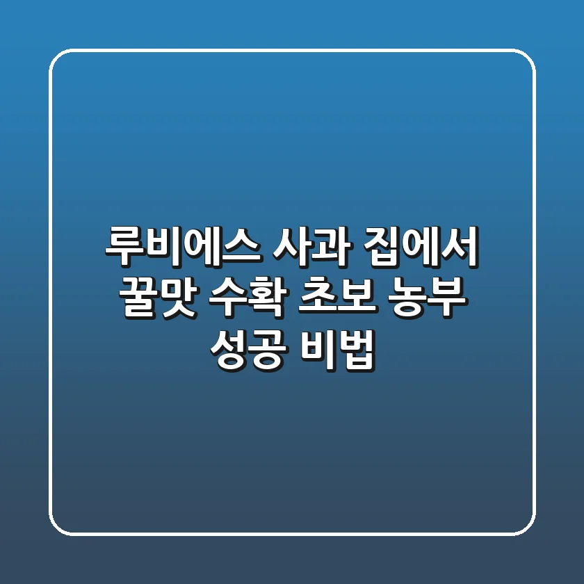 루비에스 사과, 집에서 꿀맛 수확! 초보 농부 성공 비법 🍎