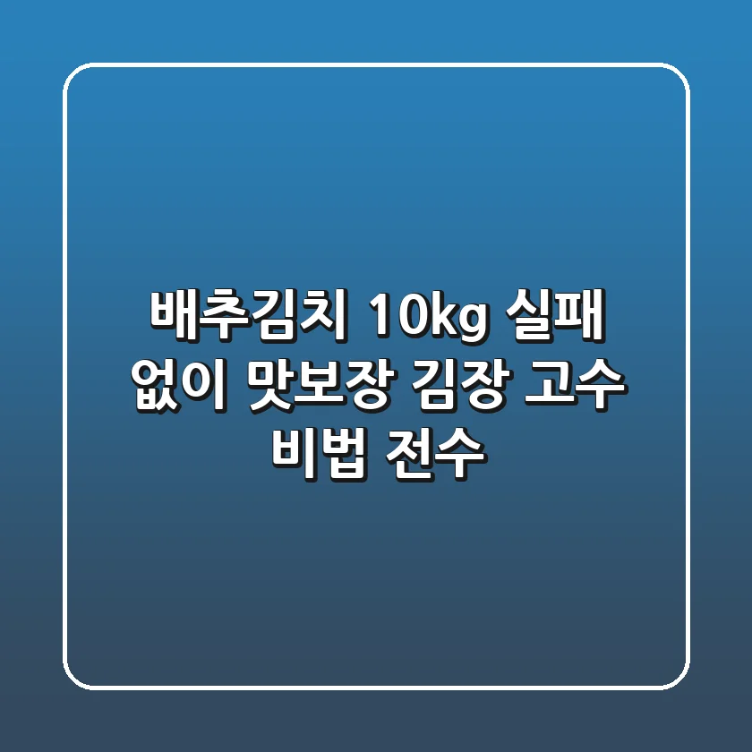 배추김치 10kg, 실패 없이 맛보장! 김장 고수 비법 전수