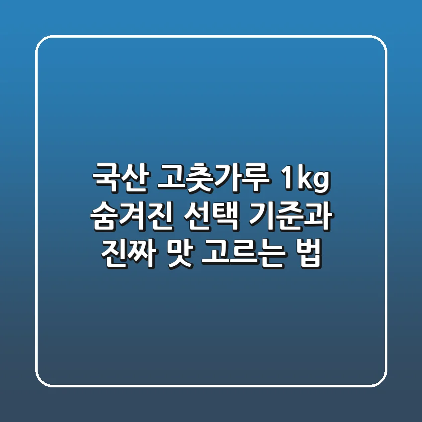 국산 고춧가루 1kg, 숨겨진 선택 기준과 진짜 맛 고르는 법