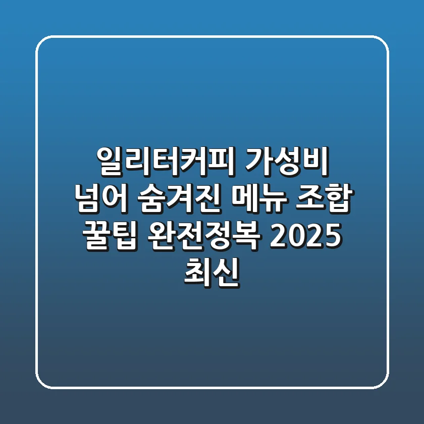 일리터커피, 가성비 넘어 숨겨진 메뉴 조합 & 꿀팁 완전정복 (2025 최신)