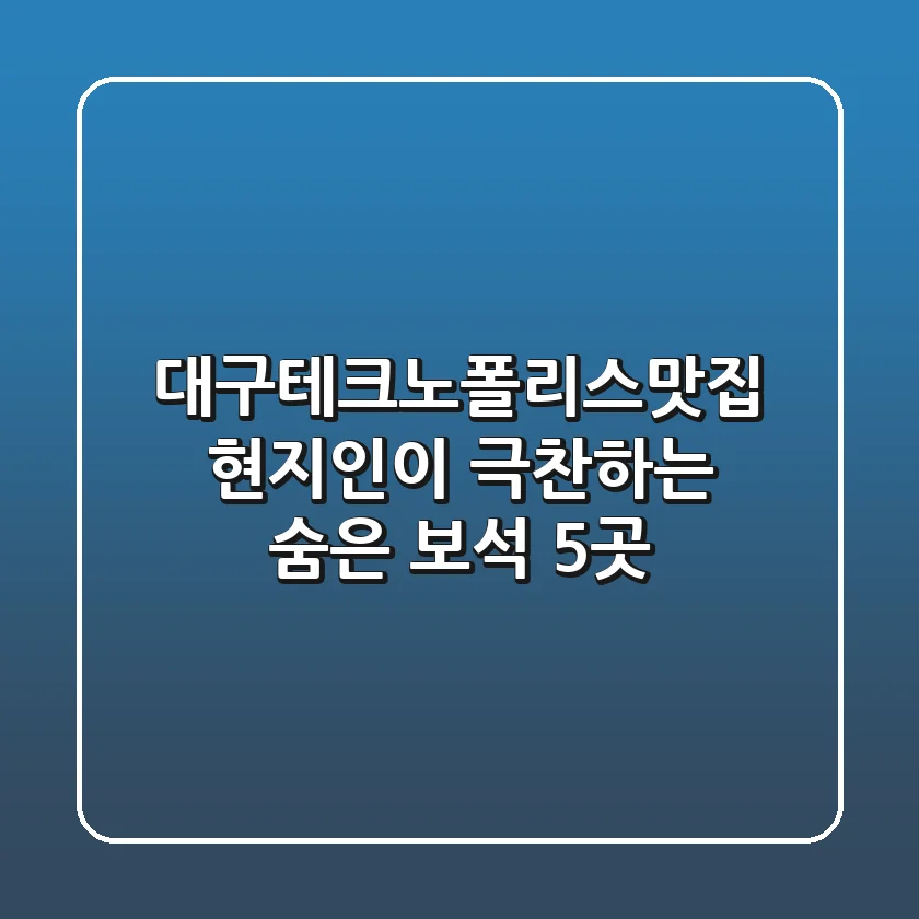 대구테크노폴리스맛집: 현지인이 극찬하는 숨은 보석 5곳
