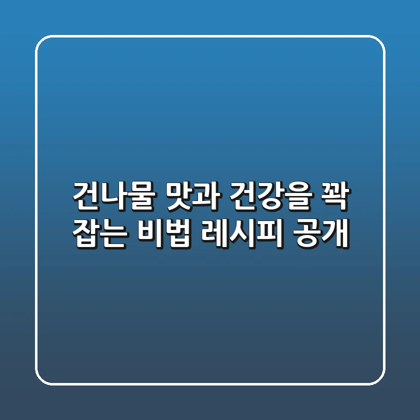건나물, 맛과 건강을 꽉 잡는 비법 레시피 공개!