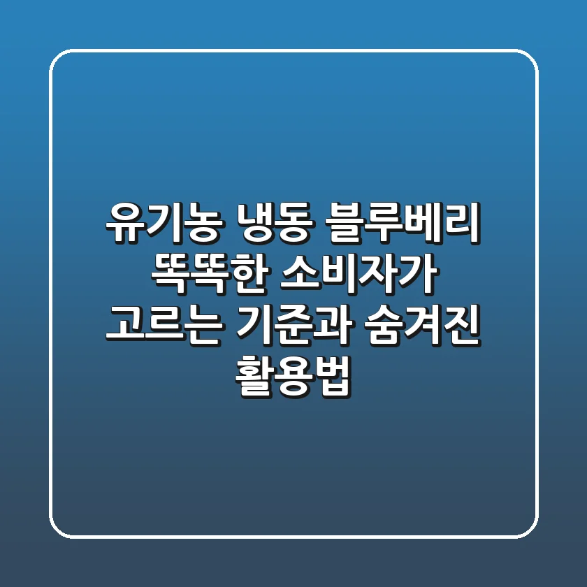 유기농 냉동 블루베리: 똑똑한 소비자가 고르는 기준과 숨겨진 활용법
