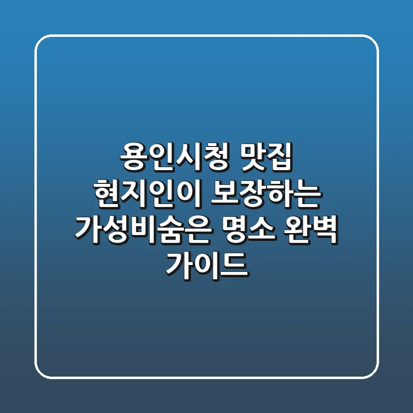 용인시청 맛집: 현지인이 보장하는 가성비&숨은 명소 완벽 가이드