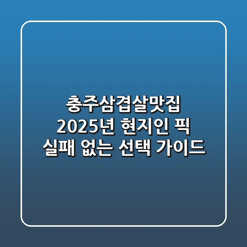충주삼겹살맛집, 2025년 현지인 픽 실패 없는 선택 가이드