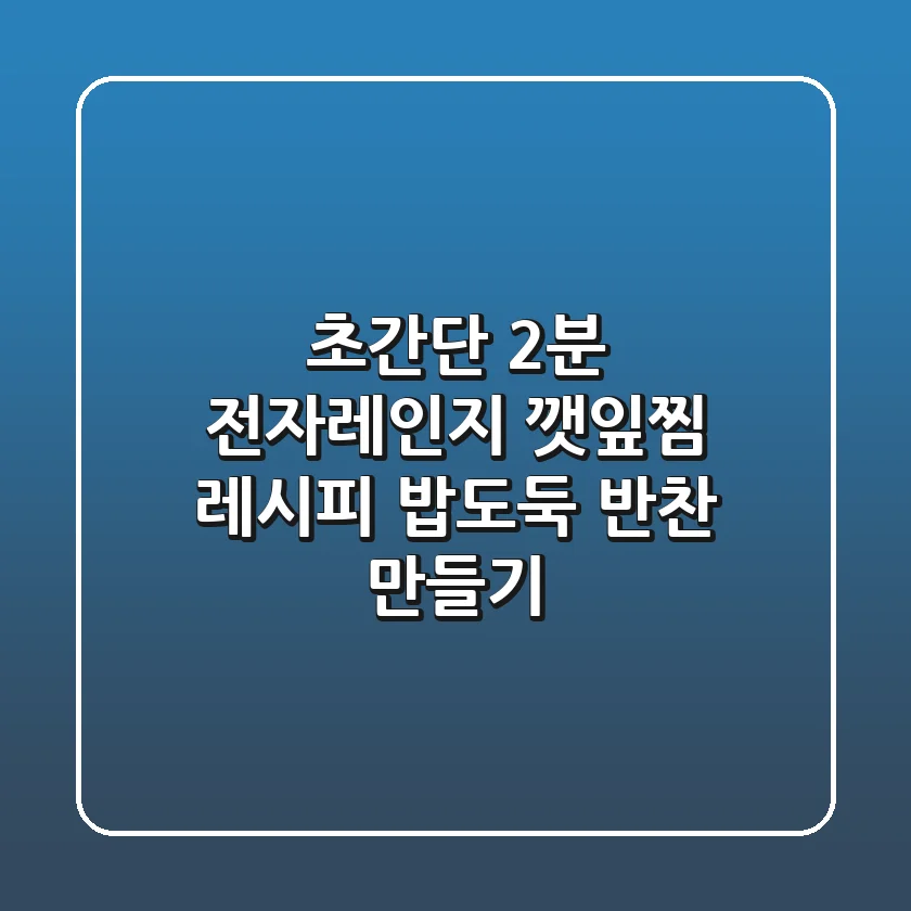 초간단 2분! 전자레인지 깻잎찜 레시피: 밥도둑 반찬 만들기