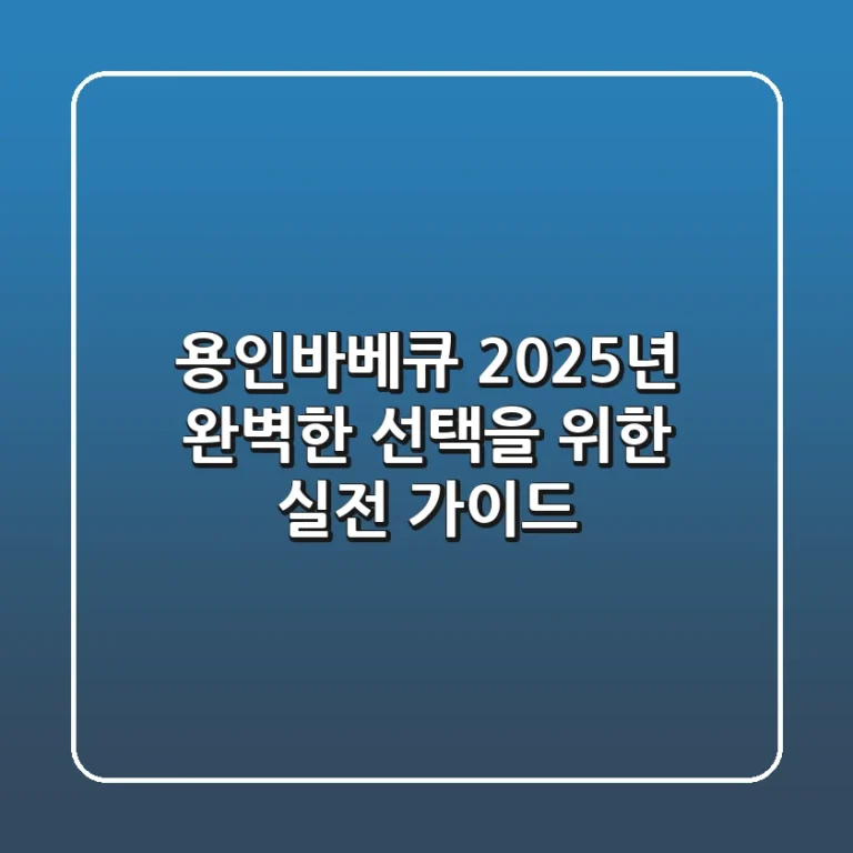 용인바베큐, 2025년 완벽한 선택을 위한 실전 가이드