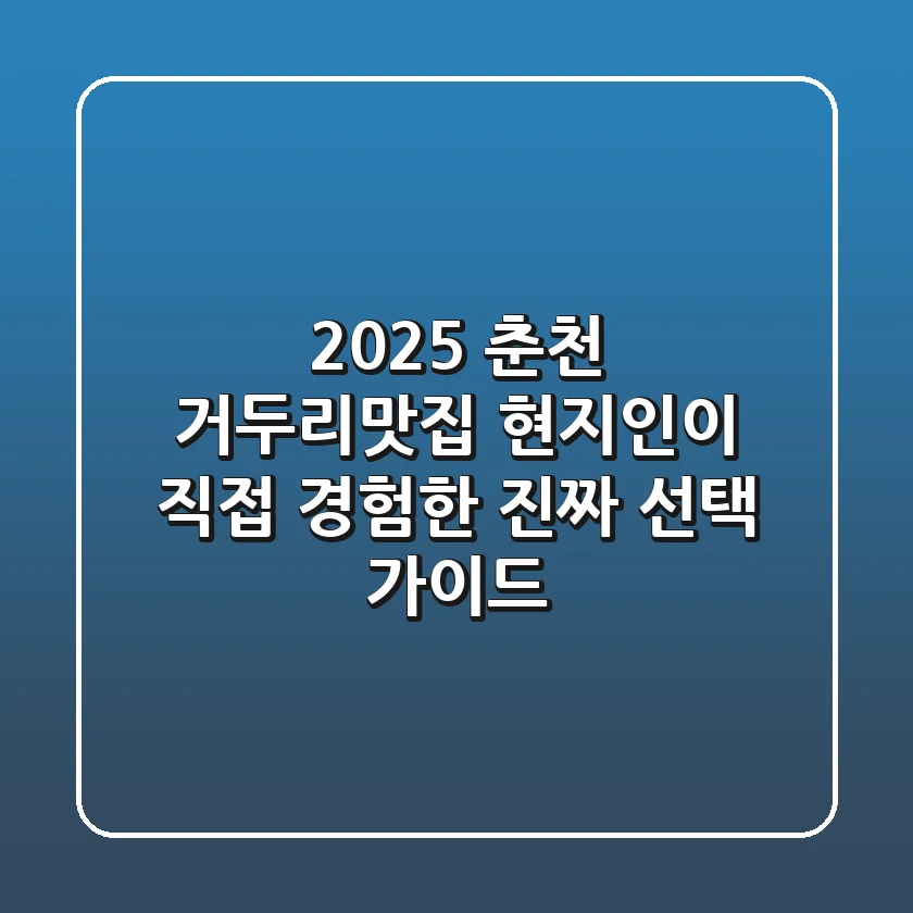 2025 춘천 거두리맛집, 현지인이 직접 경험한 진짜 선택 가이드!