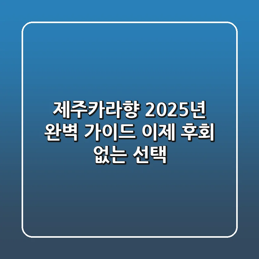 제주카라향, 2025년 완벽 가이드: 이제 후회 없는 선택!