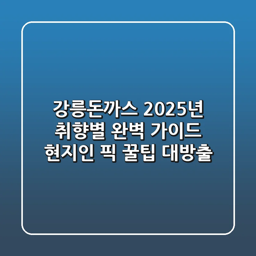 강릉돈까스, 2025년 취향별 완벽 가이드! 현지인 픽 꿀팁 대방출