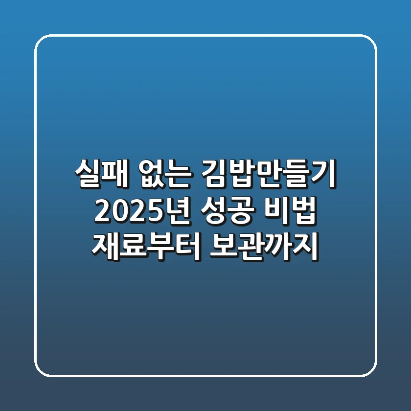 실패 없는 김밥만들기 2025년 성공 비법: 재료부터 보관까지!