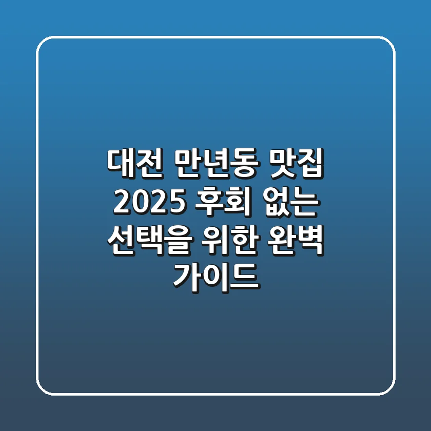 대전 만년동 맛집 2025: 후회 없는 선택을 위한 완벽 가이드