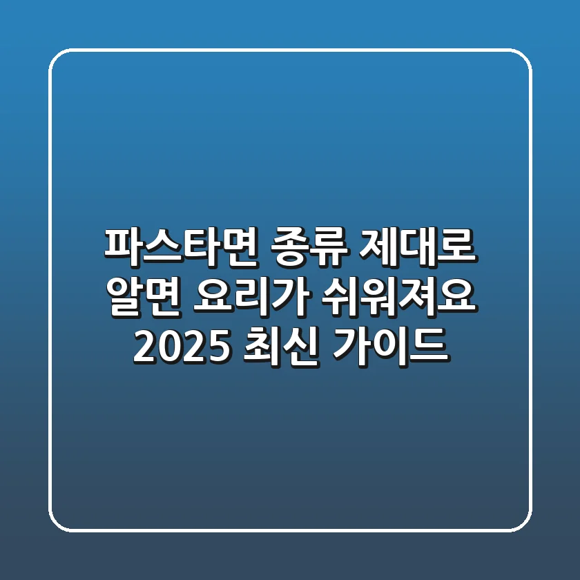 파스타면 종류, 제대로 알면 요리가 쉬워져요 (2025 최신 가이드)