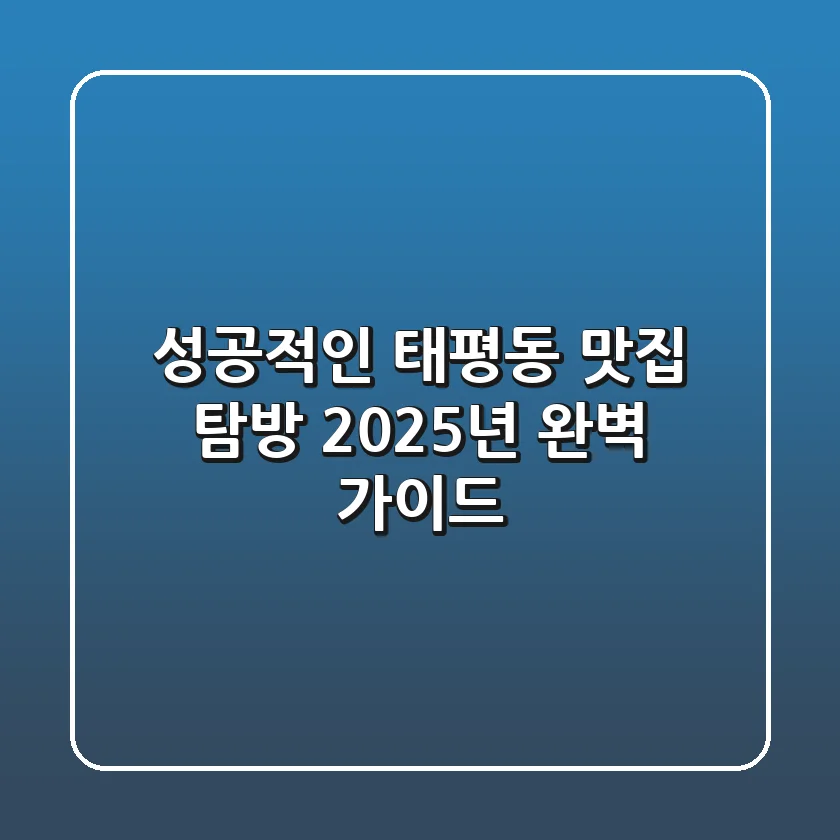 성공적인 태평동 맛집 탐방, 2025년 완벽 가이드!