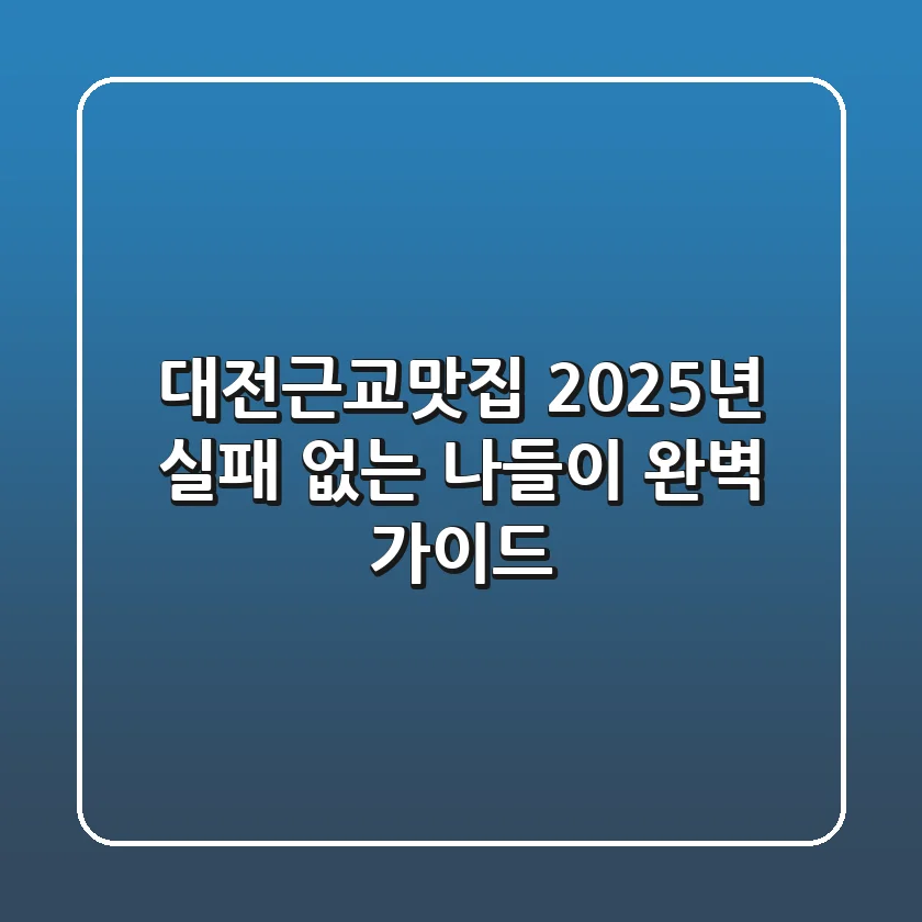대전근교맛집 2025년, 실패 없는 나들이 완벽 가이드
