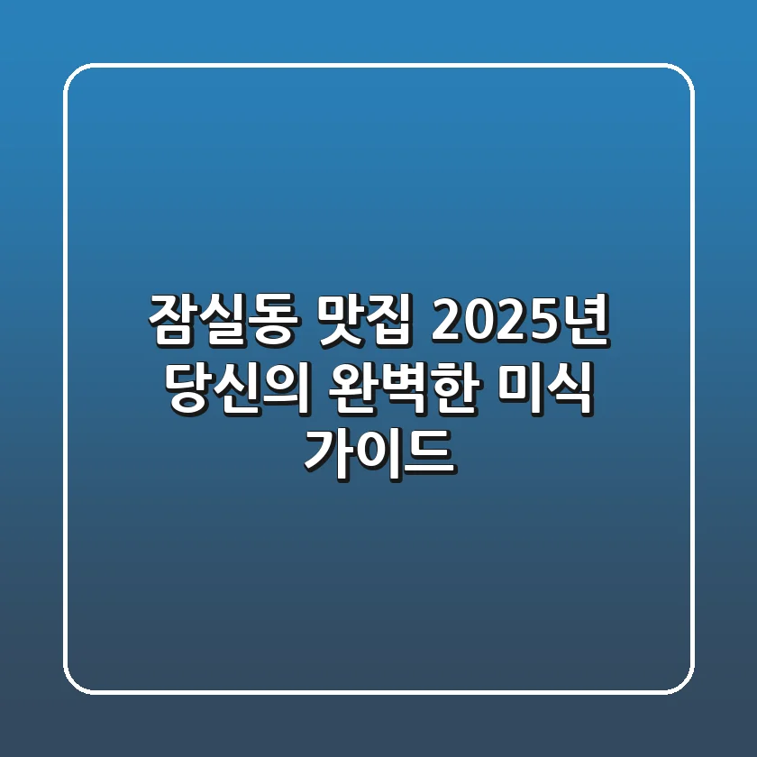 잠실동 맛집, 2025년 당신의 완벽한 미식 가이드
