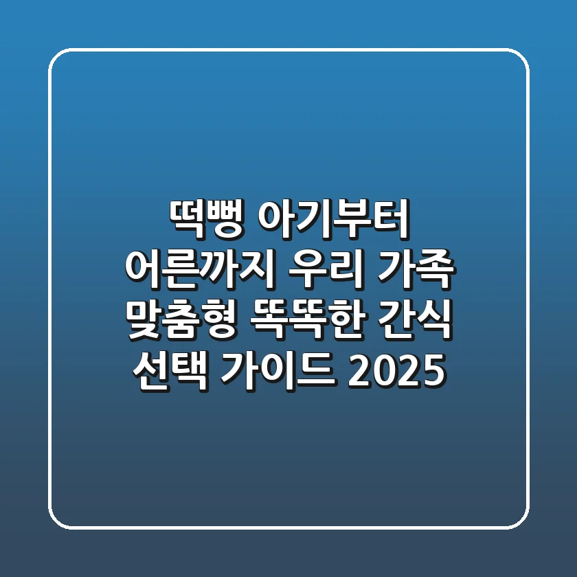 떡뻥, 아기부터 어른까지! 우리 가족 맞춤형 똑똑한 간식 선택 가이드 2025