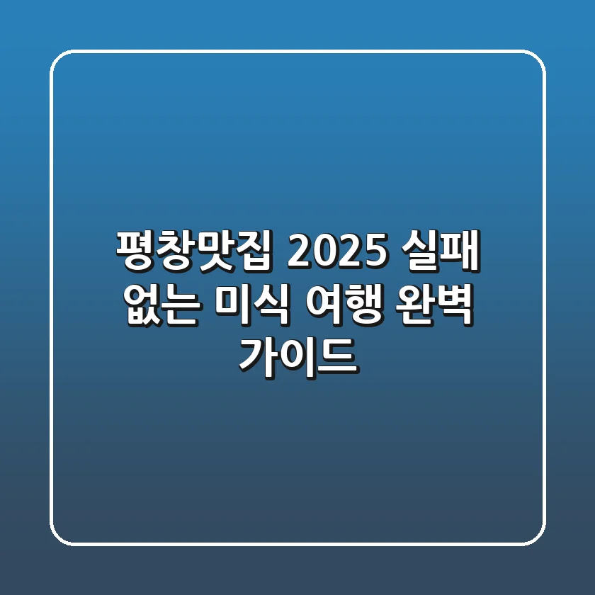 평창맛집, 2025 실패 없는 미식 여행 완벽 가이드!