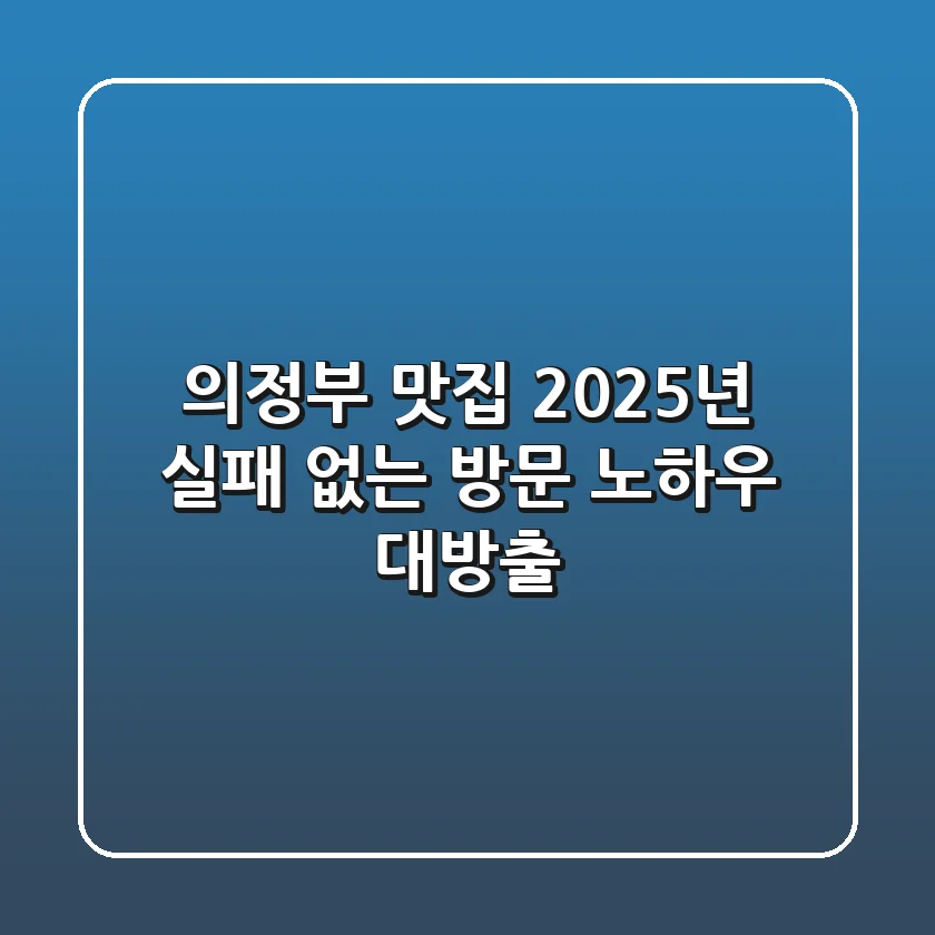 의정부 맛집, 2025년 실패 없는 방문 노하우 대방출!
