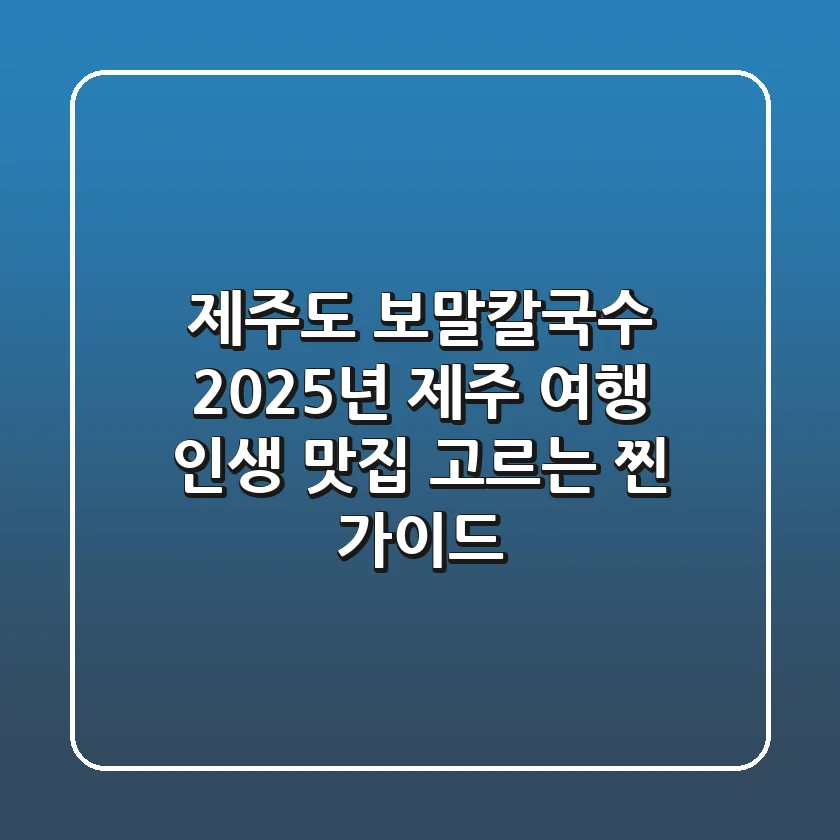 제주도 보말칼국수: 2025년 제주 여행, 인생 맛집 고르는 '찐' 가이드