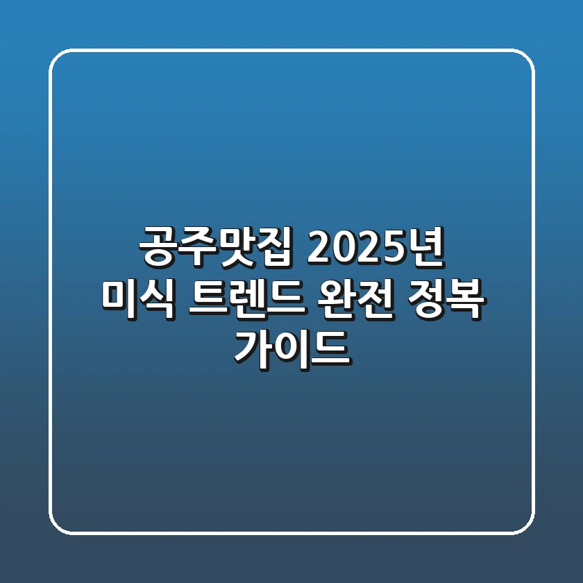 공주맛집, 2025년 미식 트렌드 완전 정복 가이드!