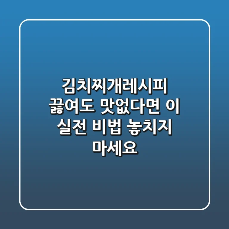 김치찌개레시피, 끓여도 맛없다면 이 실전 비법 놓치지 마세요!