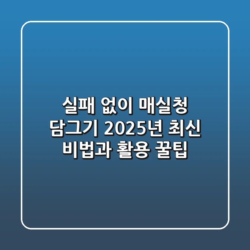 실패 없이 매실청 담그기: 2025년 최신 비법과 활용 꿀팁