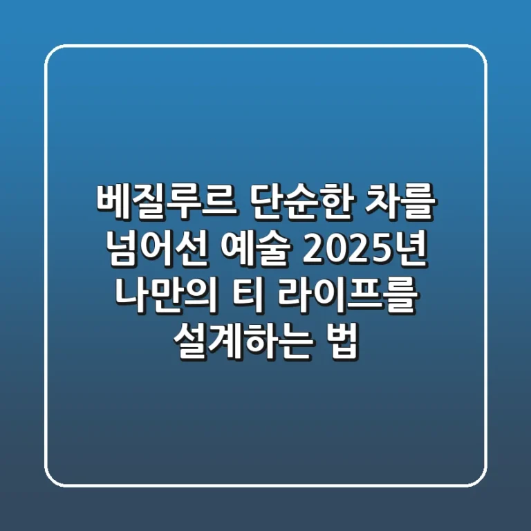 베질루르, 단순한 차를 넘어선 예술: 2025년 나만의 '티 라이프'를 설계하는 법