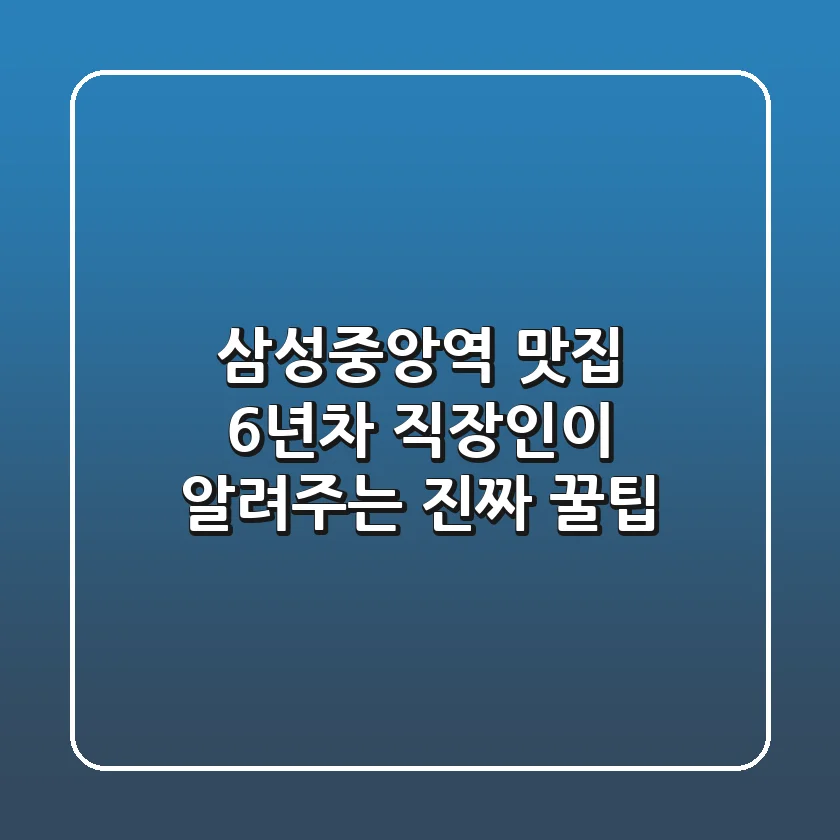 삼성중앙역 맛집? 6년차 직장인이 알려주는 진짜 꿀팁!