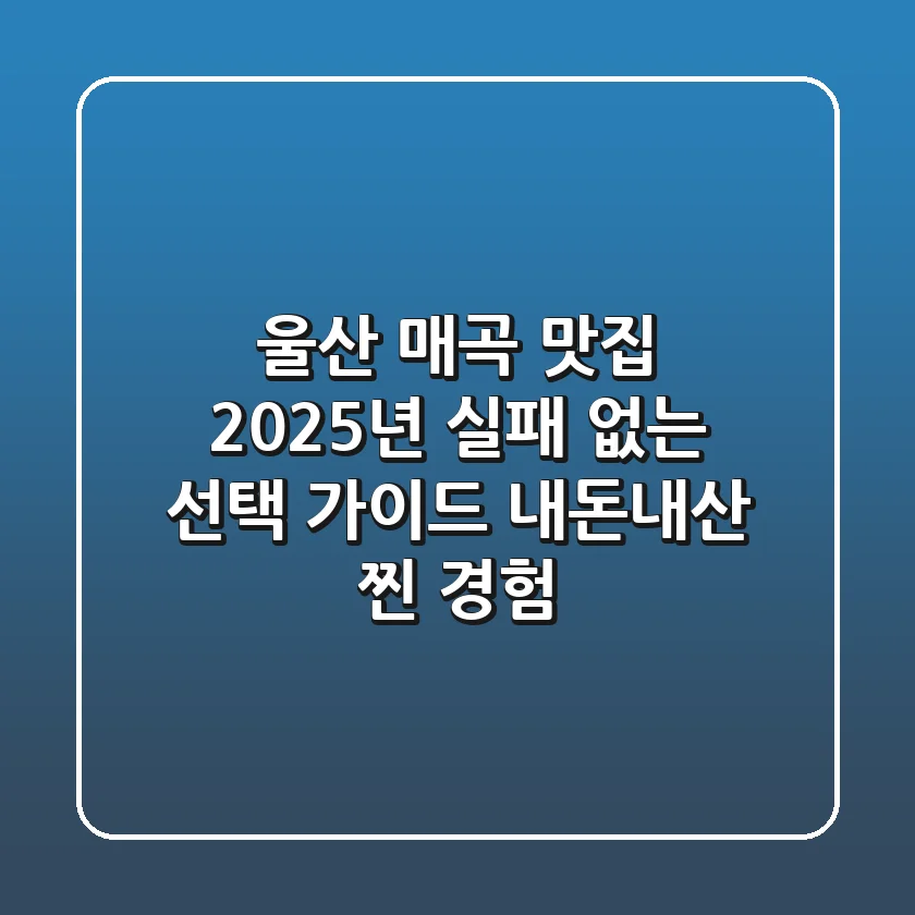 울산 매곡 맛집, 2025년 실패 없는 선택 가이드 (내돈내산 찐 경험!)