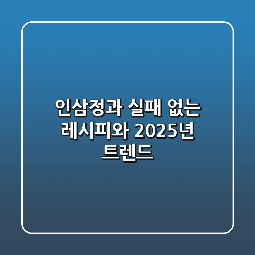 인삼정과: 실패 없는 레시피와 2025년 트렌드