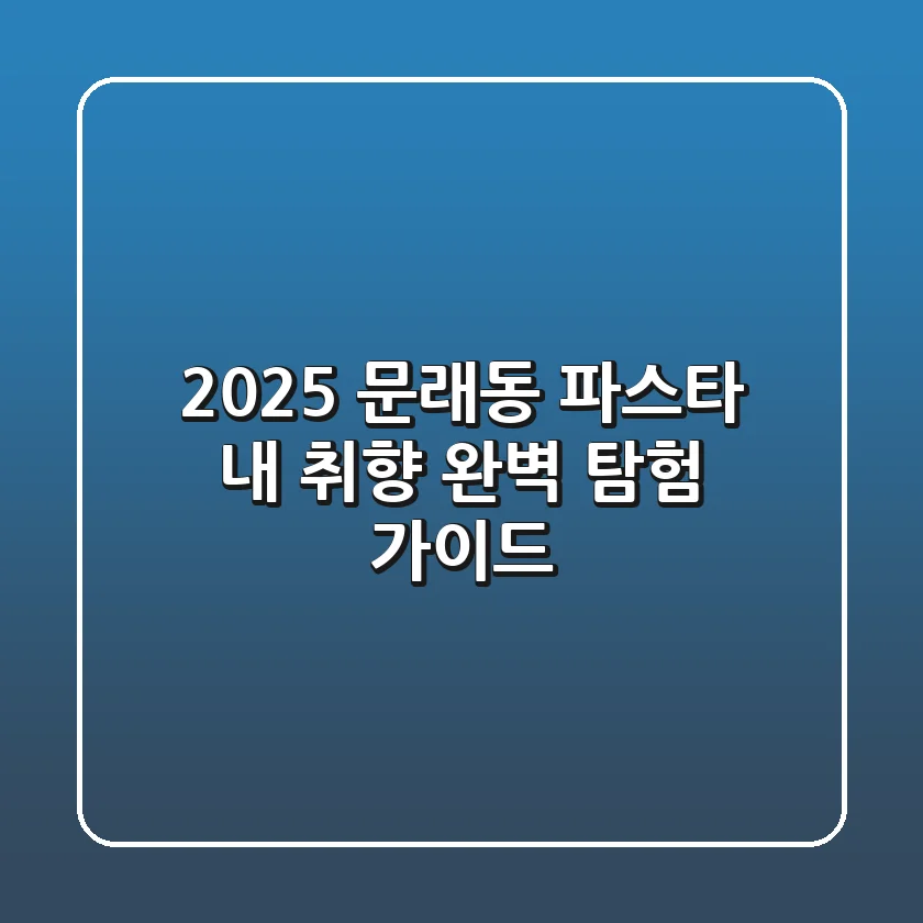 2025 문래동 파스타: 내 취향 완벽 탐험 가이드