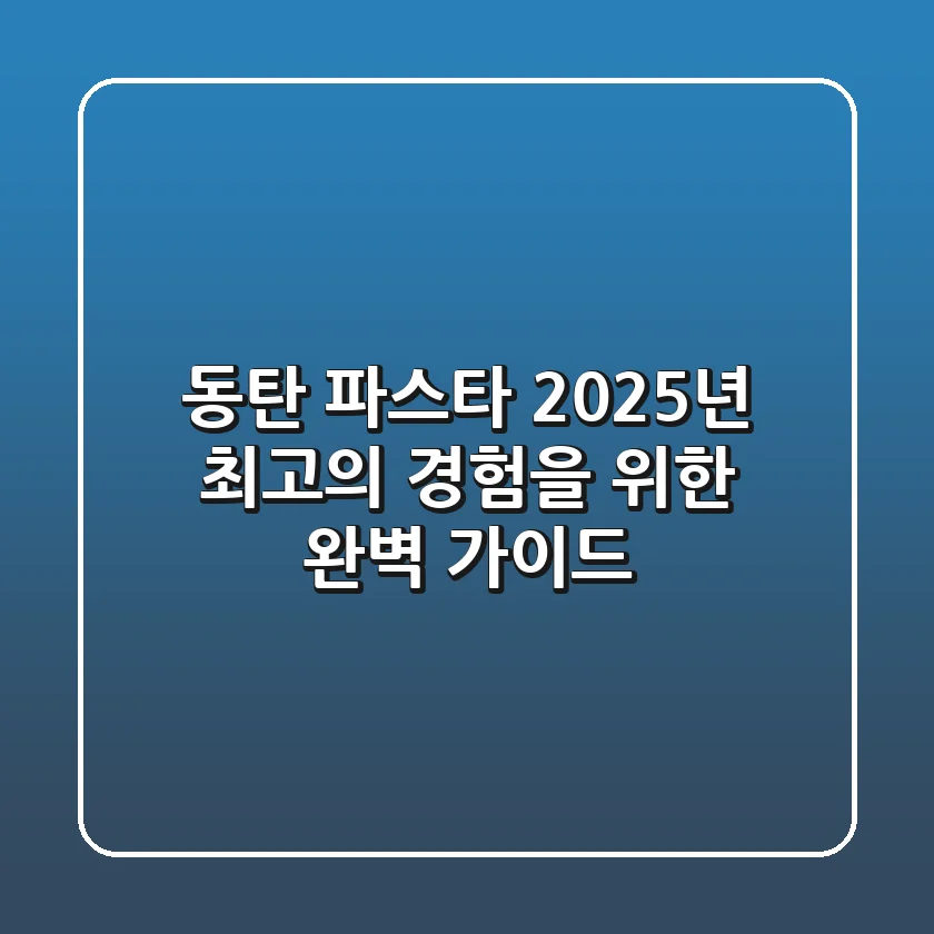 동탄 파스타, 2025년 최고의 경험을 위한 완벽 가이드!