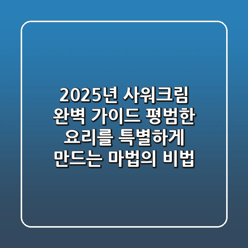2025년 사워크림 완벽 가이드: 평범한 요리를 특별하게 만드는 마법의 비법