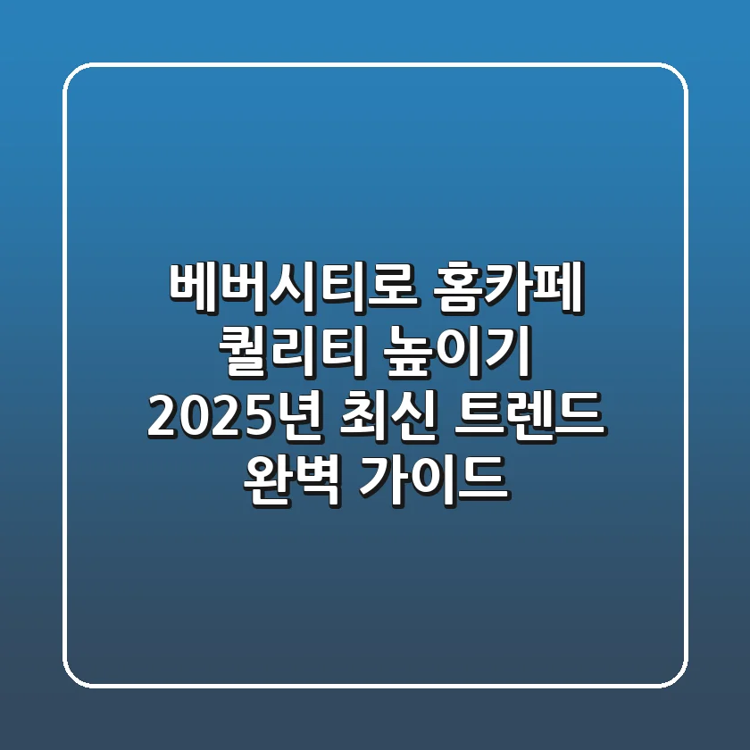 베버시티로 홈카페 퀄리티 높이기: 2025년 최신 트렌드 완벽 가이드