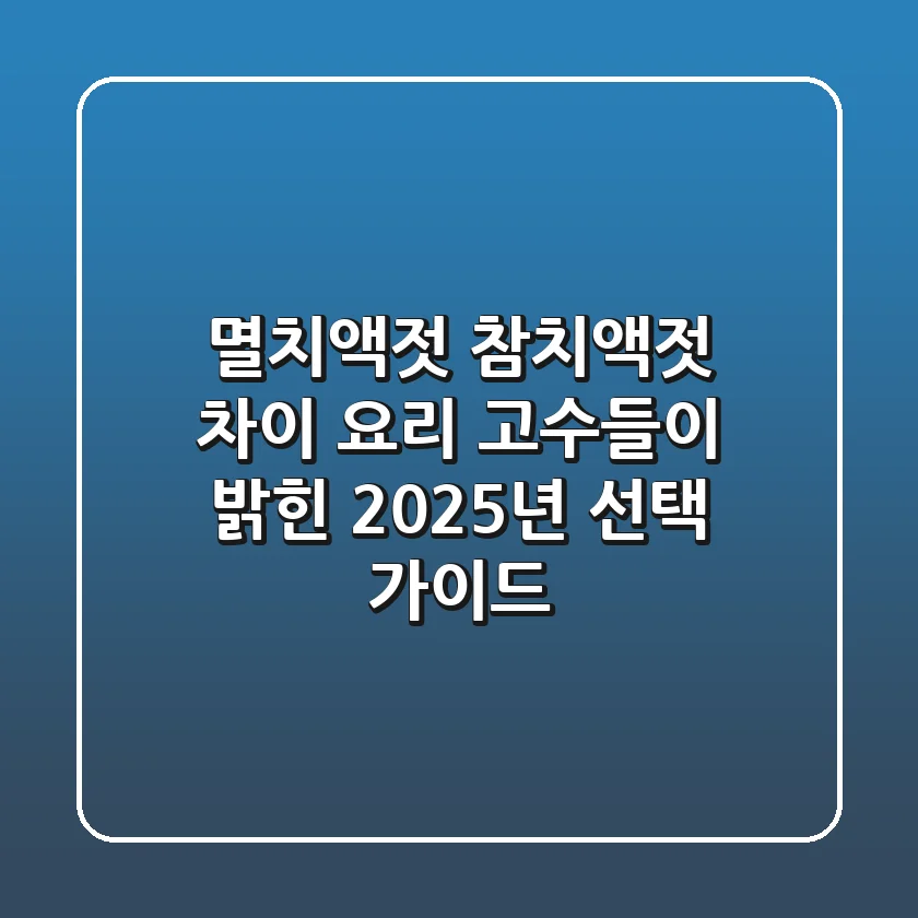 멸치액젓 참치액젓 차이? 요리 고수들이 밝힌 2025년 선택 가이드