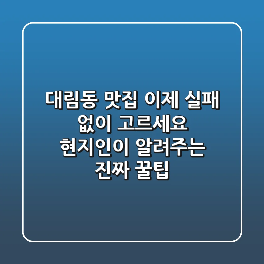 대림동 맛집, 이제 실패 없이 고르세요: 현지인이 알려주는 진짜 꿀팁!